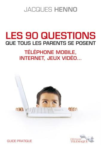 Les 90 questions que tous les parents se posent : téléphone mobile, internet, jeux vidéo
